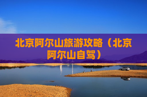 北京阿尔山旅游攻略（北京阿尔山自驾）