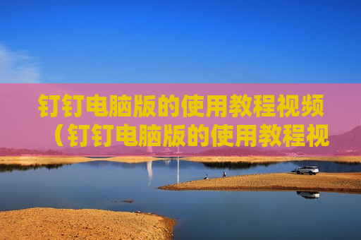 钉钉电脑版的使用教程视频（钉钉电脑版的使用教程视频下载）