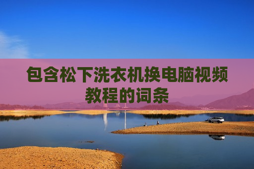 包含松下洗衣机换电脑视频教程的词条