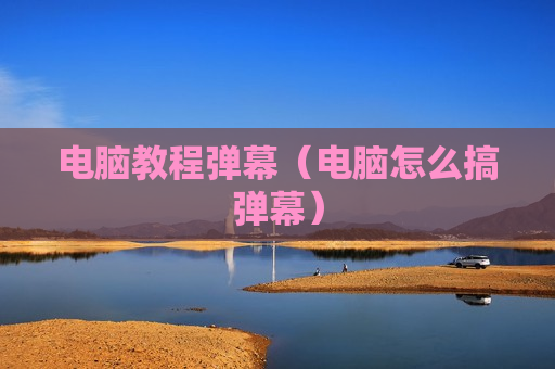 电脑教程弹幕（电脑怎么搞弹幕）