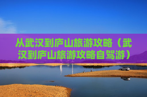 从武汉到庐山旅游攻略（武汉到庐山旅游攻略自驾游）