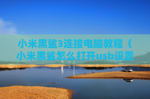 小米黑鲨3连接电脑教程（小米黑鲨怎么打开usb设置）
