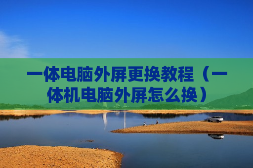 一体电脑外屏更换教程（一体机电脑外屏怎么换）