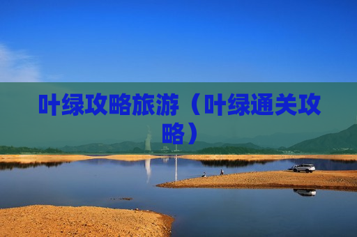 叶绿攻略旅游（叶绿通关攻略）