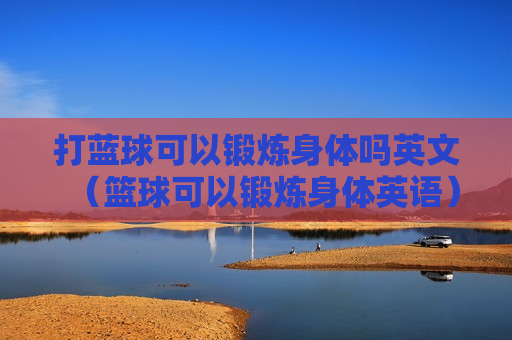 打蓝球可以锻炼身体吗英文（篮球可以锻炼身体英语）