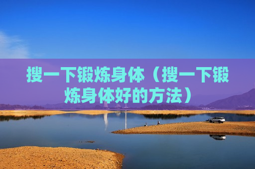 搜一下锻炼身体（搜一下锻炼身体好的方法）