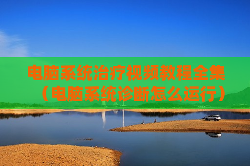 电脑系统治疗视频教程全集（电脑系统诊断怎么运行）