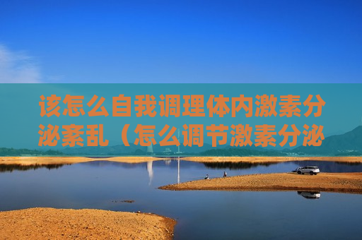 该怎么自我调理体内激素分泌紊乱（怎么调节激素分泌失调）