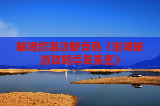 临海旅游攻略青岛（临海旅游攻略青岛景区）