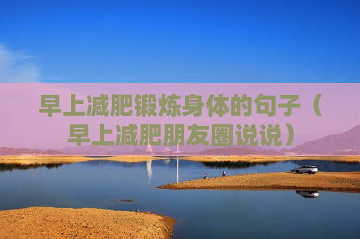 早上减肥锻炼身体的句子（早上减肥朋友圈说说）