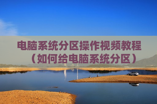 电脑系统分区操作视频教程（如何给电脑系统分区）