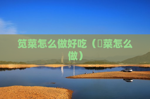 笕菜怎么做好吃（憃菜怎么做）