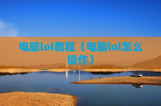 电脑lol教程（电脑lol怎么操作）