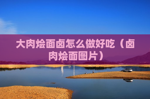 大肉烩面卤怎么做好吃（卤肉烩面图片）