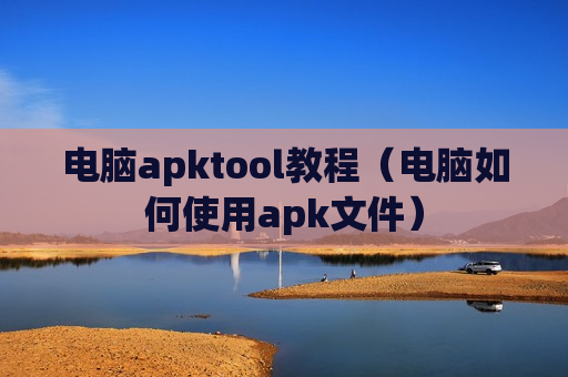 电脑apktool教程（电脑如何使用apk文件）
