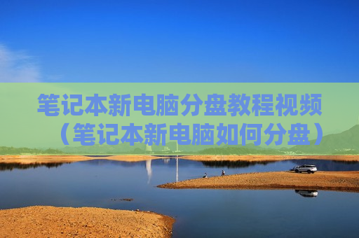 笔记本新电脑分盘教程视频（笔记本新电脑如何分盘）