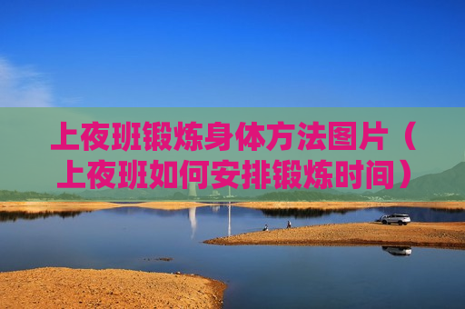 上夜班锻炼身体方法图片（上夜班如何安排锻炼时间）
