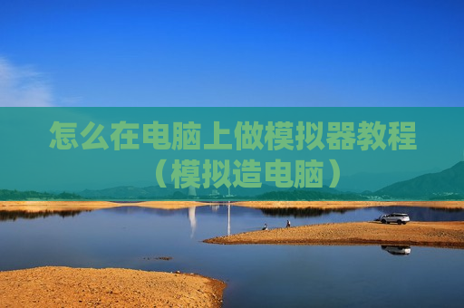 怎么在电脑上做模拟器教程（模拟造电脑）