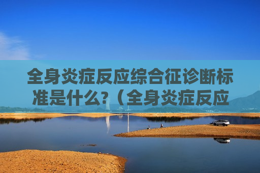 全身炎症反应综合征诊断标准是什么?（全身炎症反应综合征诊断标准是什么意思）