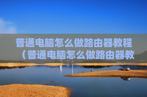 普通电脑怎么做路由器教程（普通电脑怎么做路由器教程图片）