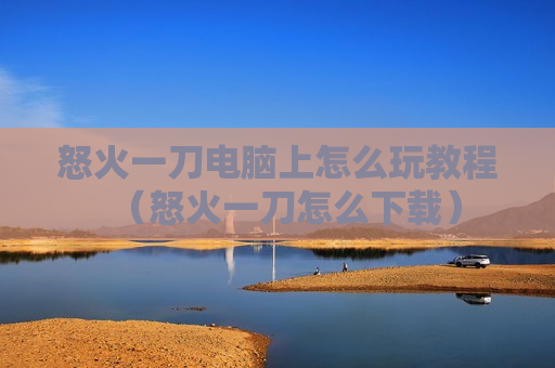 怒火一刀电脑上怎么玩教程（怒火一刀怎么下载）