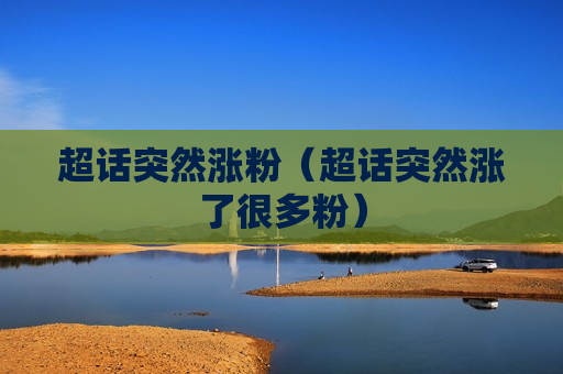 超话突然涨粉（超话突然涨了很多粉）