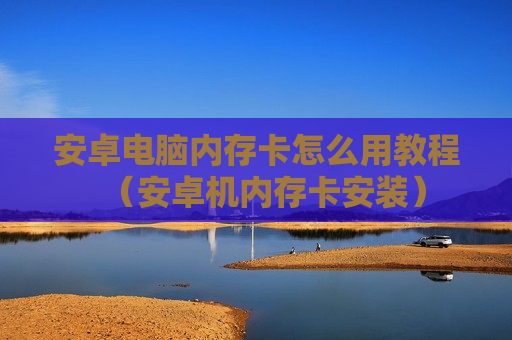 安卓电脑内存卡怎么用教程（安卓机内存卡安装）