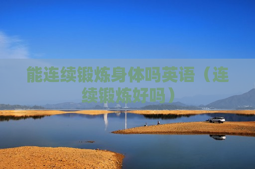 能连续锻炼身体吗英语（连续锻炼好吗）