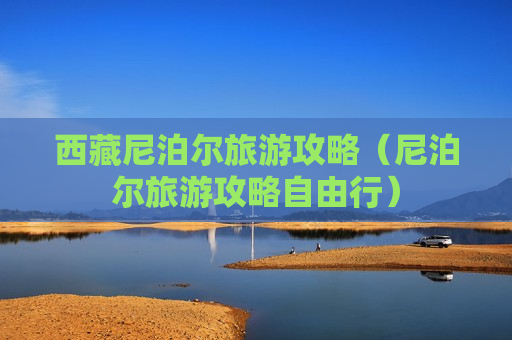 西藏尼泊尔旅游攻略（尼泊尔旅游攻略自由行）
