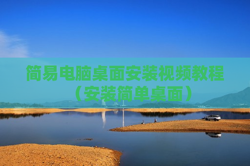 简易电脑桌面安装视频教程（安装简单桌面）