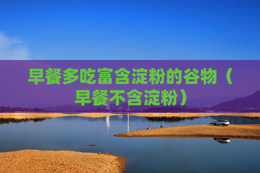 早餐多吃富含淀粉的谷物（早餐不含淀粉）