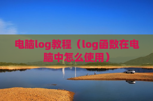电脑log教程（log函数在电脑中怎么使用）