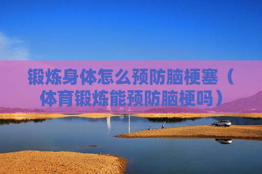 锻炼身体怎么预防脑梗塞（体育锻炼能预防脑梗吗）