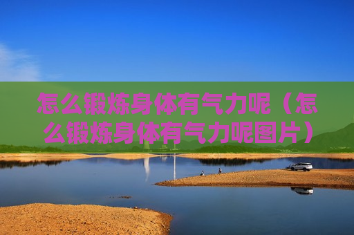 怎么锻炼身体有气力呢（怎么锻炼身体有气力呢图片）