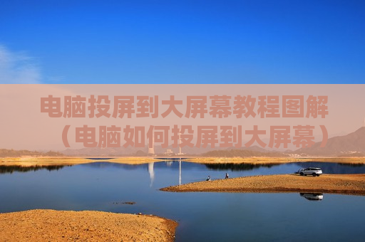 电脑投屏到大屏幕教程图解（电脑如何投屏到大屏幕）