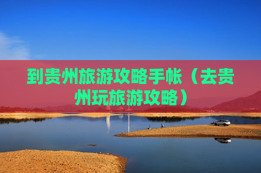 到贵州旅游攻略手帐（去贵州玩旅游攻略）
