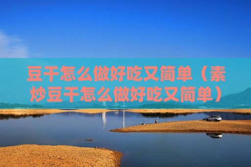 豆干怎么做好吃又简单（素炒豆干怎么做好吃又简单）