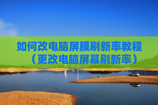 如何改电脑屏膜刷新率教程（更改电脑屏幕刷新率）
