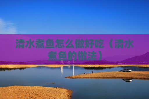清水煮鱼怎么做好吃（清水煮鱼的做法）