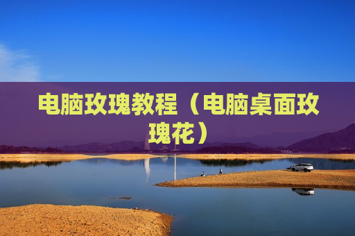 电脑玫瑰教程（电脑桌面玫瑰花）
