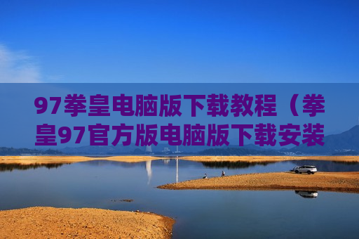 97拳皇电脑版下载教程（拳皇97官方版电脑版下载安装）