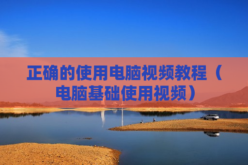 正确的使用电脑视频教程（电脑基础使用视频）