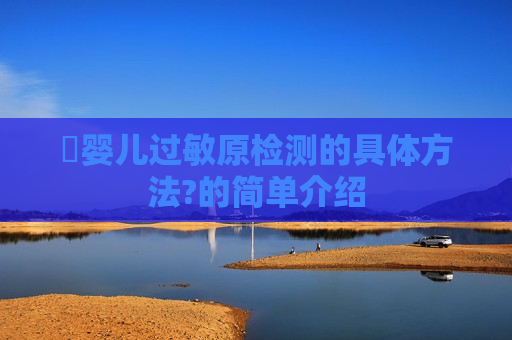 ​婴儿过敏原检测的具体方法?的简单介绍
