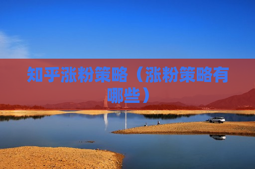 知乎涨粉策略（涨粉策略有哪些）