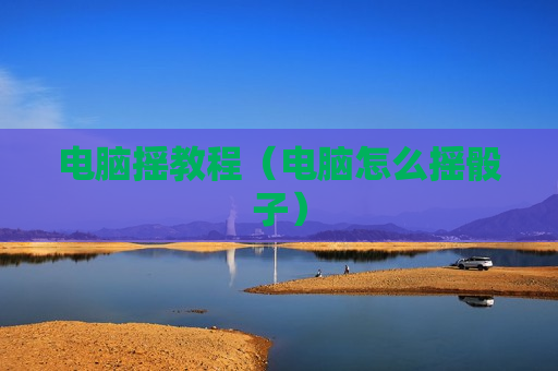 电脑摇教程（电脑怎么摇骰子）