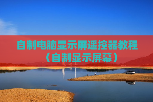 自制电脑显示屏遥控器教程（自制显示屏幕）