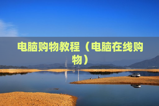 电脑购物教程（电脑在线购物）