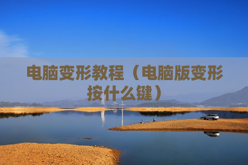 电脑变形教程（电脑版变形按什么键）