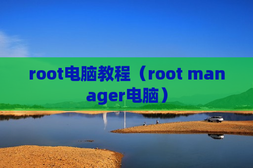 root电脑教程（root manager电脑）