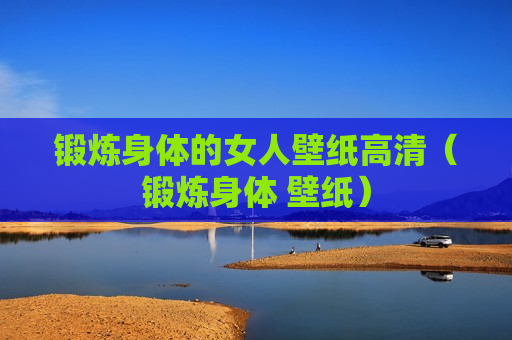 锻炼身体的女人壁纸高清（锻炼身体 壁纸）